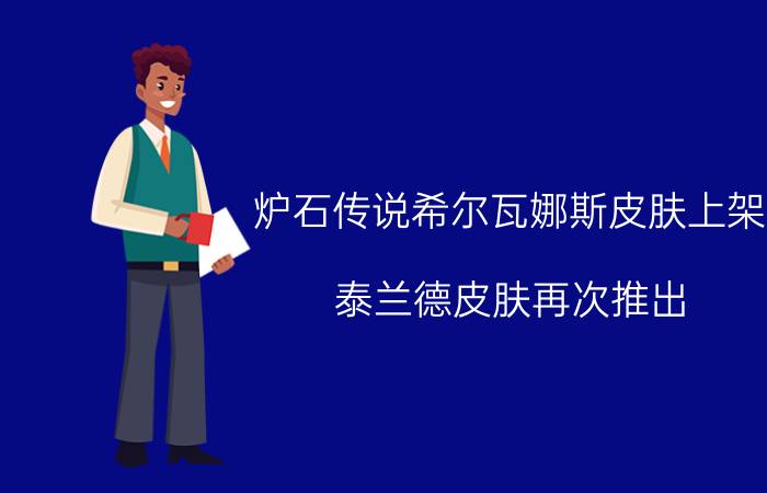 炉石传说希尔瓦娜斯皮肤上架 泰兰德皮肤再次推出